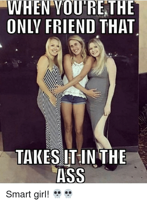 when-vourethe-only-friend-that-takes-itin-the-ass-smart-28586753.png